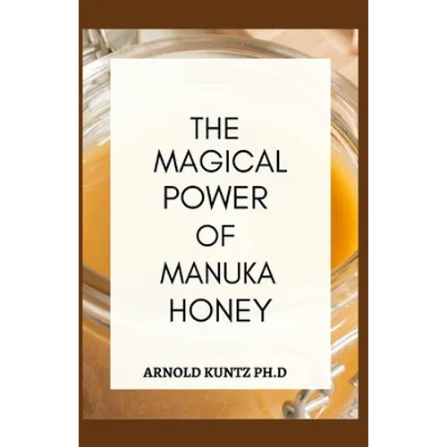 The Magical Power of Manuka Honey: The Biography of a Miraculous Honey and Its Healing Power