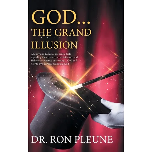 God...the Grand Illusion: A Study and Guide of authentic facts regarding the extraterrestrial influence and Hebrew acceptance in creating ... Go