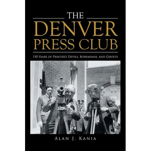 The Denver Press Club: 150 Years of Printer'S Devils, Bohemians, and Ghosts
