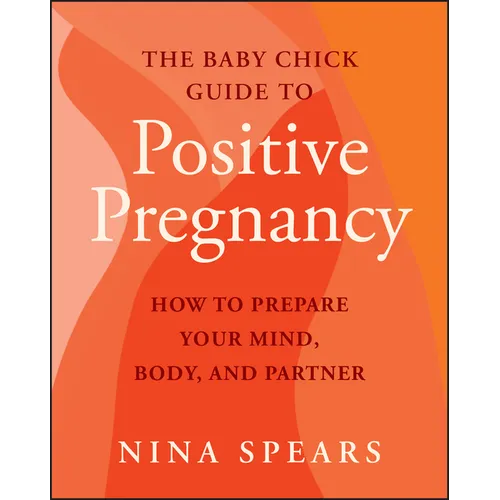 The Baby Chick Guide to Positive Pregnancy: How to Prepare Your Mind, Body, and Partner