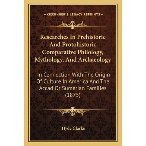 Researches In Prehistoric And Protohistoric Comparative Philology, Mythology, And Archaeology: In Connection With The Origin Of Culture In America And