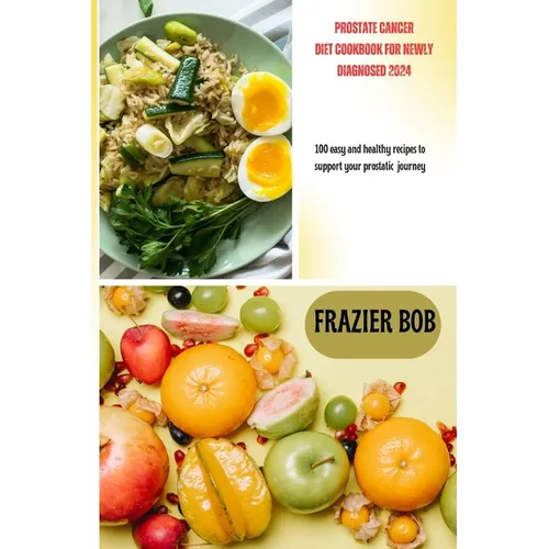 Prostate cancer diet cookbook for newly diagnosed 2024: 100 easy and healthy recipes to support your prostatic journey
