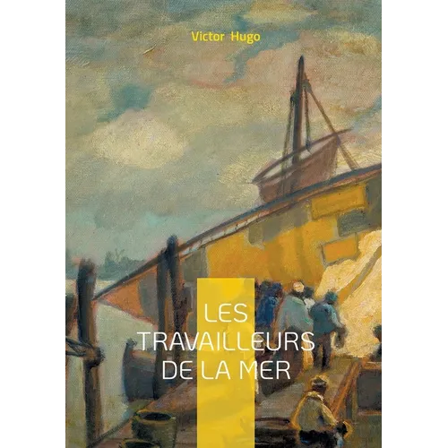 Les Travailleurs de la mer: Un roman maritime et philosophique sur la lutte de l'homme face à la mer et au destin