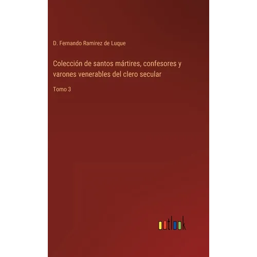 Colección de santos mártires, confesores y varones venerables del clero secular: Tomo 3