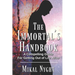 The Immortal's Handbook: A Compelling Guide For Getting Out of Life Alive