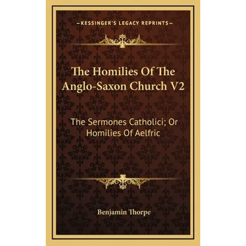 The Homilies Of The Anglo-Saxon Church V2: The Sermones Catholici; Or Homilies Of Aelfric