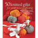 50 Knitted Gifts for Year-Round Giving: Designs for Every Season and Occasion Featuring Universal Yarn Deluxe Worsted