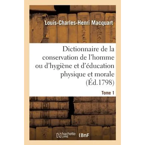 Dictionnaire de la Conservation de l'Homme Ou d'Hygiène Et d'Éducation Physique Et Morale. Tome 1