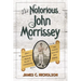 The Notorious John Morrissey: How a Bare-Knuckle Brawler Became a Congressman and Founded Saratoga Race Course