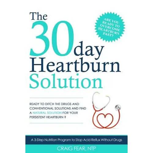 The 30 Day Heartburn Solution: A 3-Step Nutrition Program to Stop Acid Reflux Without Drugs