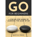 Go for Beginners: A Step-By-Step Guide to Learning the Game of Go