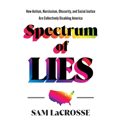 Spectrum of Lies: How Autism, Narcissism, Obscurity, and Social Justice Are Collectively Disabling America