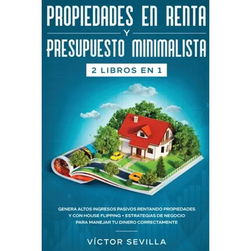 Propiedades en renta y presupuesto minimalista 2 libros en 1: Genera altos ingresos pasivos rentando propiedades y con house flipping + Estrategias de