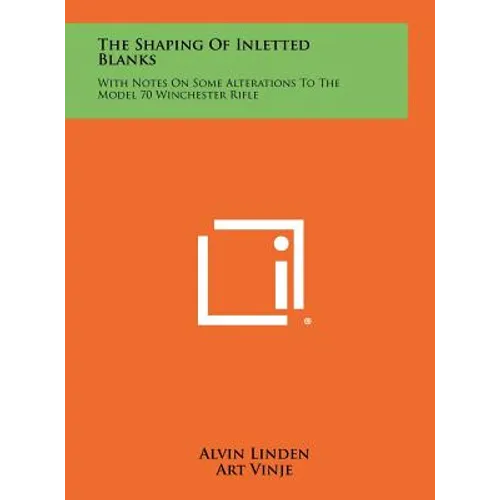 The Shaping Of Inletted Blanks: With Notes On Some Alterations To The Model 70 Winchester Rifle