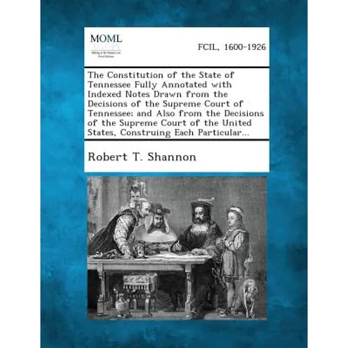 The Constitution of the State of Tennessee Fully Annotated with Indexed Notes Drawn from the Decisions of the Supreme Court of Tennessee; And Also fro