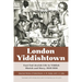 London Yiddishtown: East End Jewish Life in Yiddish Sketch and Story, 1930-1950: Selected Works of Katie Brown, A. M. Kaizer, and I. A. Lisky