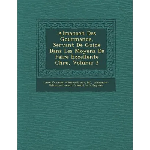 Almanach Des Gourmands, Servant de Guide Dans Les Moyens de Faire Excellente Ch Re, Volume 3