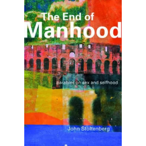 The End of Manhood: Parables on Sex and Selfhood