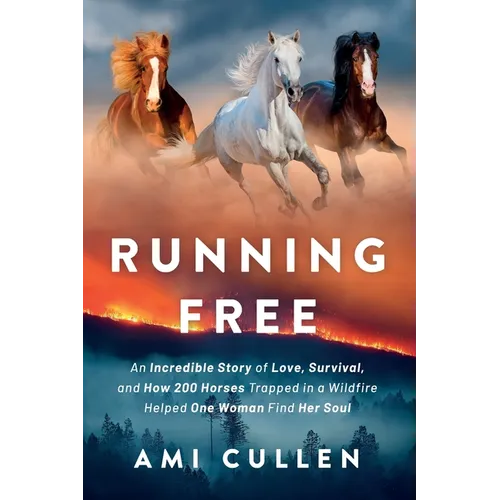 Running Free: An Incredible Story of Love, Survival, and How 200 Horses Trapped in a Wildfire Helped One Woman Find Her Soul