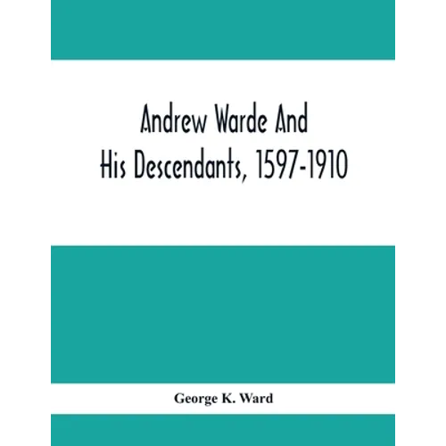 Andrew Warde And His Descendants, 1597-1910: Being A Compilation Of Facts Relating To One Of The Oldest New England Families And Embracing Many Famili