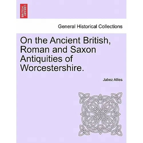 On the Ancient British, Roman and Saxon Antiquities of Worcestershire.