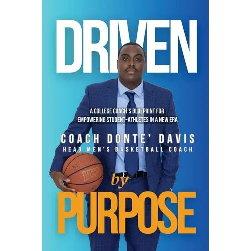 Driven By Purpose: A College Coach's Blueprint for Empowering Student-Athletes in a New Era