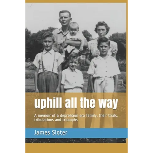 uphill all the way: A memoir of a depression era family, their trials, tribulations and triumphs.