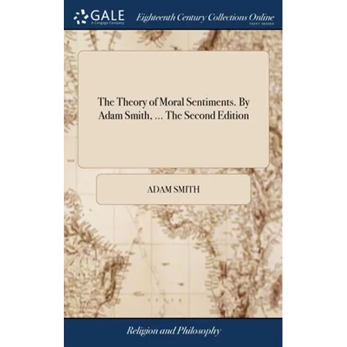 The Theory of Moral Sentiments. By Adam Smith, ... The Second Edition