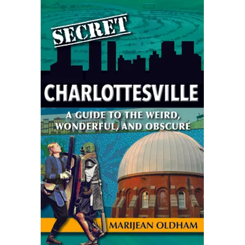 Secret Charlottesville: A Guide to the Weird, Wonderful, and Obscure