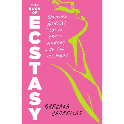 The Book of Ecstasy: Opening Yourself Up to Erotic Energy--In All Its Forms
