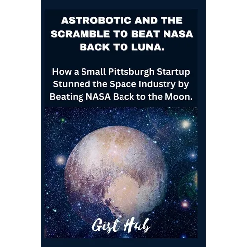 Astrobotic and the Scramble to Beat NASA Back to Luna: How a Small Pittsburgh Startup Stunned the Space Industry by Beating NASA Back to the Moon.