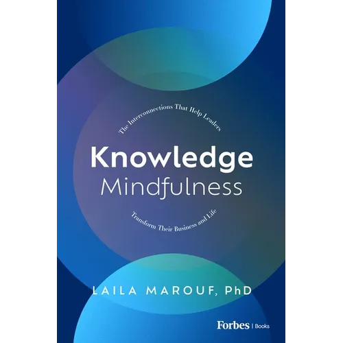 Knowledge Mindfulness: The Interconnections That Help Leaders Transform Their Business and Life