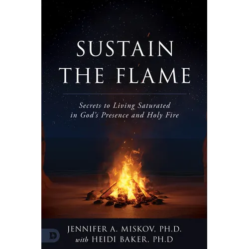 Sustain the Flame: Secrets to Living Saturated in God's Presence and Holy Fire