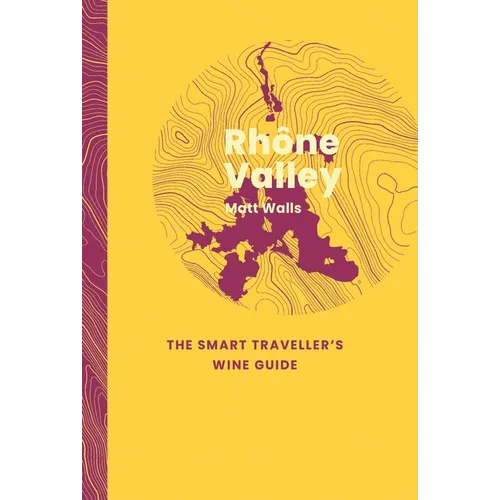 Rhône Valley: The Smart Traveller's Wine Guide