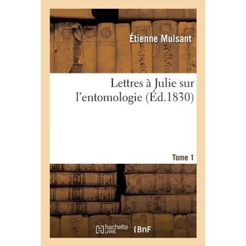 Lettres À Julie Sur l'Entomologie. Tome 1