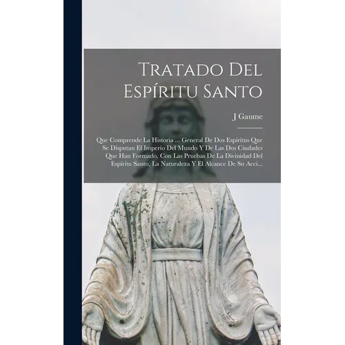 Tratado Del Espíritu Santo: Que Comprende La Historia ... General De Dos Espíritus Que Se Disputan El Imperio Del Mundo Y De Las Dos Ciudades Que