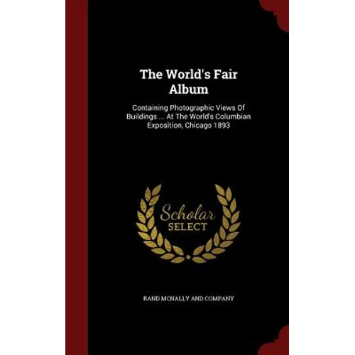 The World's Fair Album: Containing Photographic Views Of Buildings ... At The World's Columbian Exposition, Chicago 1893