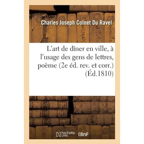 L'Art de Dîner En Ville, À l'Usage Des Gens de Lettres: Poème En IV Chants 2e Éd. Rev. Et Corr.