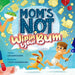 Mom's Not Wipin' Your Bum: Learning Independence and Confidence Through Potty Training