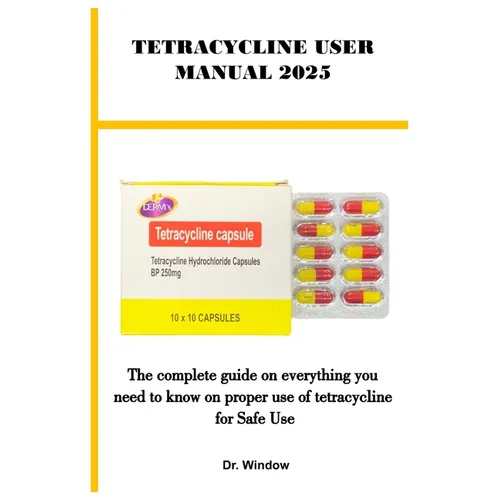 Tetracycline User Manual 2025: The complete guide on everything you need to know on proper use of tetracycline for Safe Use