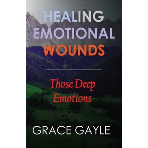 Healing Our Emotional Wounds: Those Deep Emotions