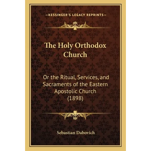 The Holy Orthodox Church: Or the Ritual, Services, and Sacraments of the Eastern Apostolic Church (1898)