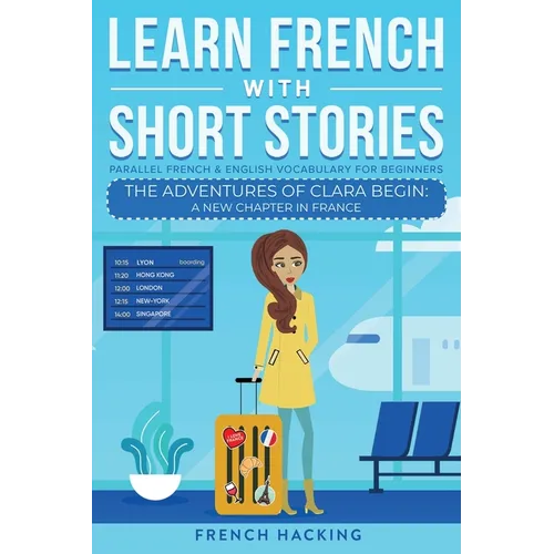 Learn French With Short Stories - Parallel French & English Vocabulary for Beginners. The Adventures of Clara Begin: A New Chapter in France