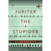 Jupiter the Stupider