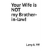 Your Wife is NOT my Brother-in-law!