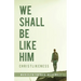 We Shall Be Like Him: Christlikeness