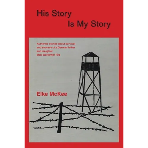 His Story Is My Story: Authentic Stories about Survival and Success of a German Father and Daughter after World War II