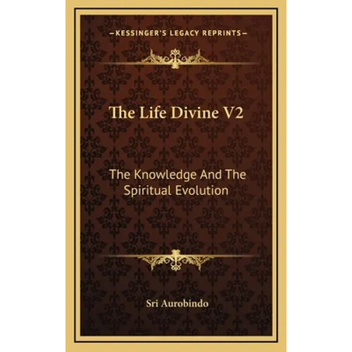 The Life Divine V2: The Knowledge And The Spiritual Evolution