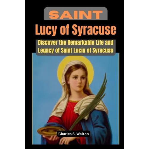 Saint Lucy of Syracuse: Discover the Remarkable Life and Legacy of Saint Lucia of Syracuse
