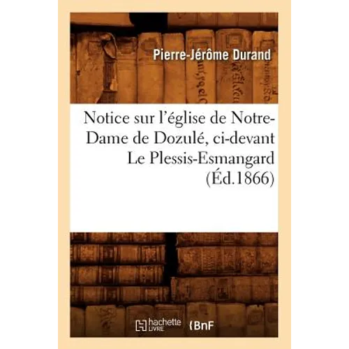 Notice Sur l'Église de Notre-Dame de Dozulé, CI-Devant Le Plessis-Esmangard (Éd.1866) - Paperback